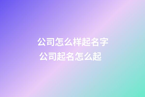 公司怎么样起名字 公司起名怎么起-第1张-公司起名-玄机派